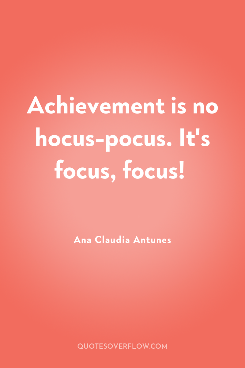 Achievement is no hocus-pocus. It's focus, focus! 