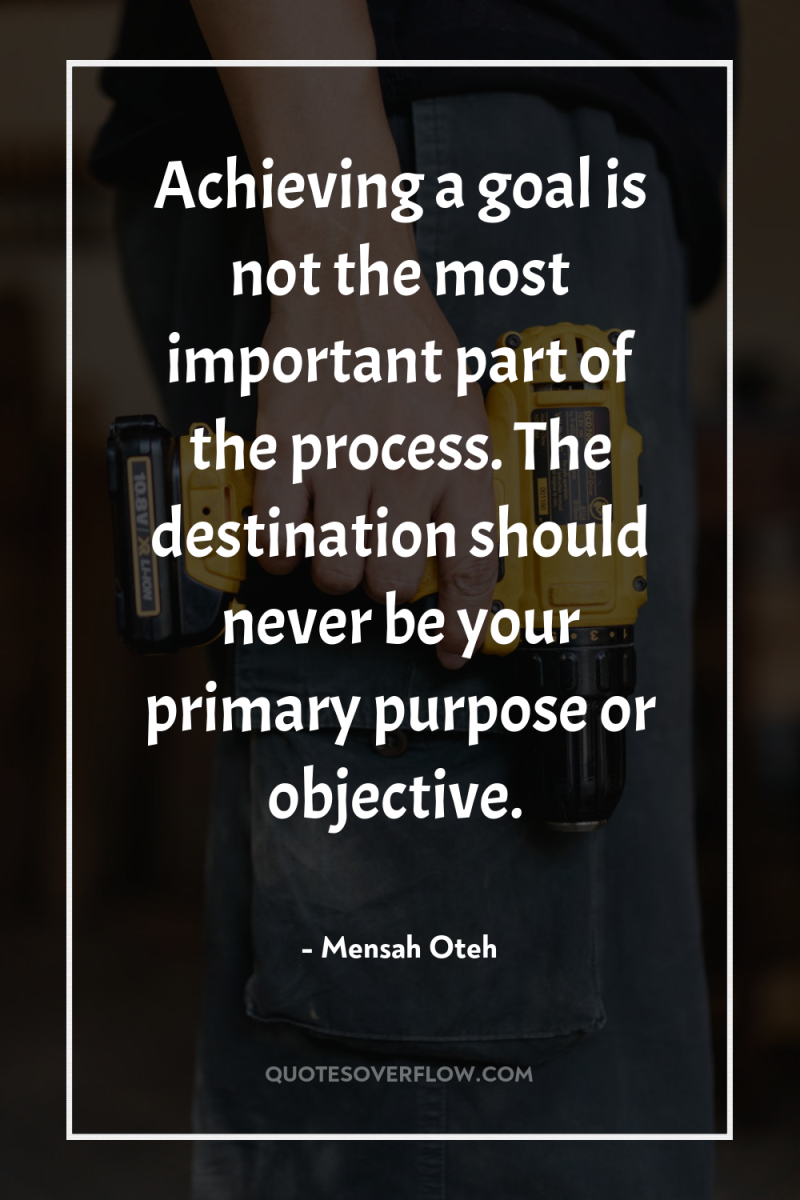 Achieving a goal is not the most important part of...
