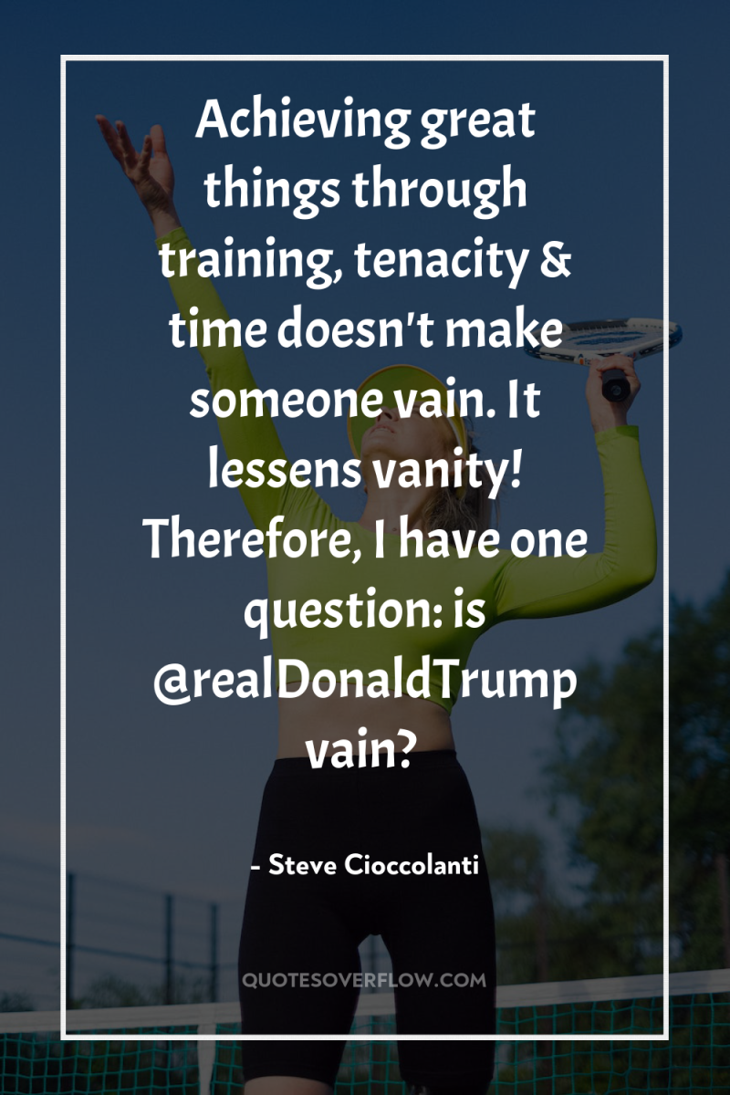 Achieving great things through training, tenacity & time doesn't make...