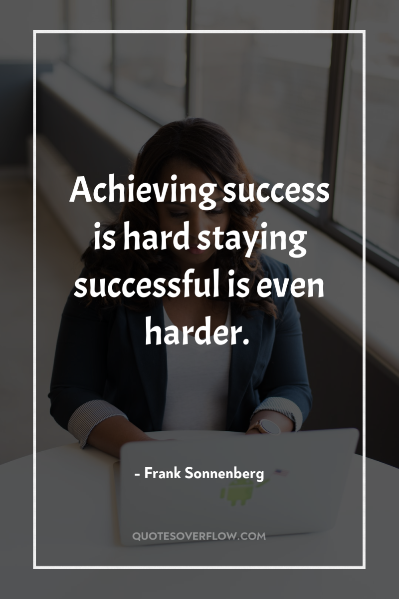 Achieving success is hard staying successful is even harder. 
