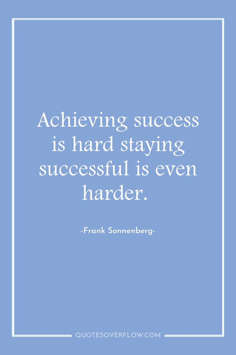 Achieving success is hard staying successful is even harder. 
