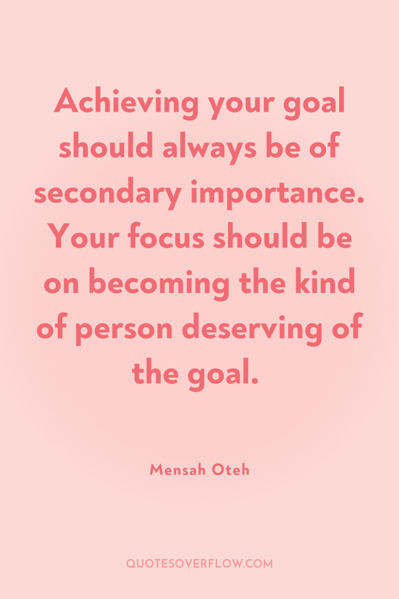 Achieving your goal should always be of secondary importance. Your...