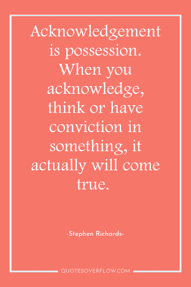 Acknowledgement is possession. When you acknowledge, think or have conviction...