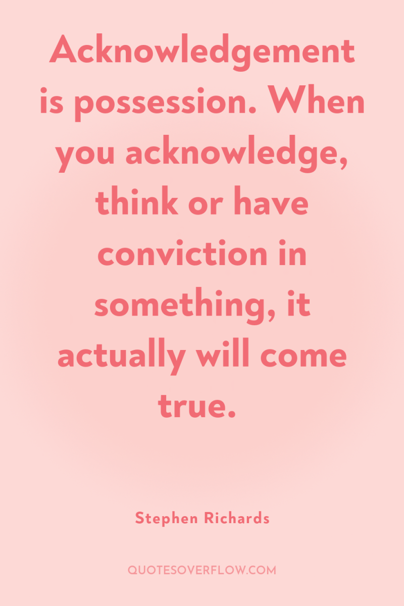 Acknowledgement is possession. When you acknowledge, think or have conviction...