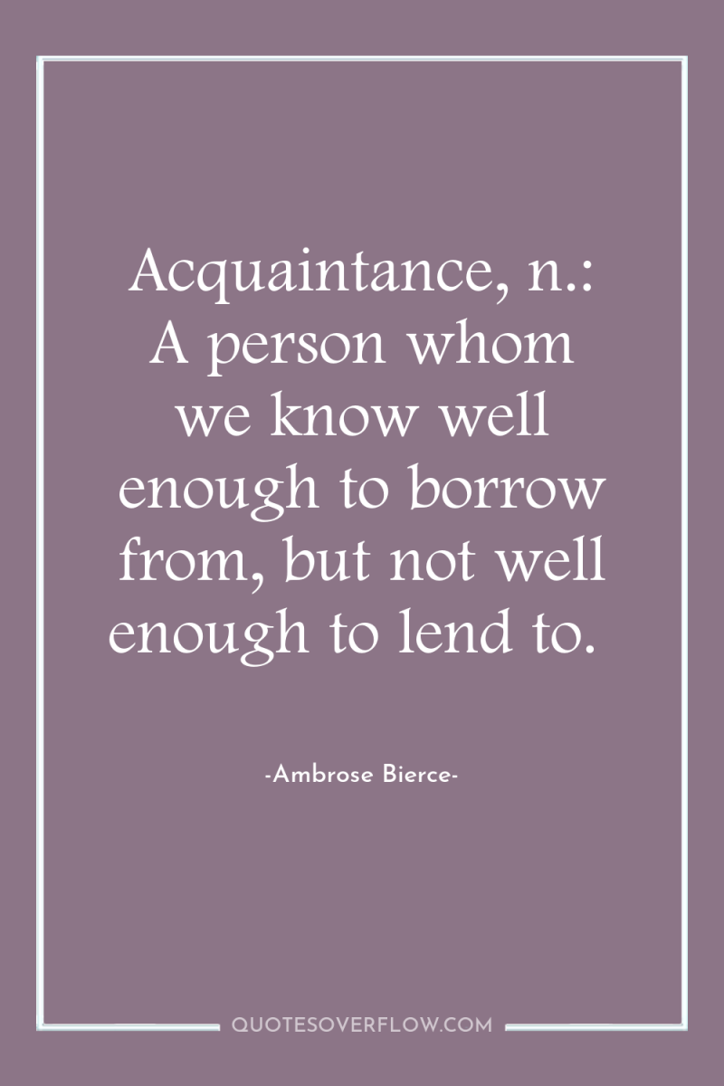 Acquaintance, n.: A person whom we know well enough to...