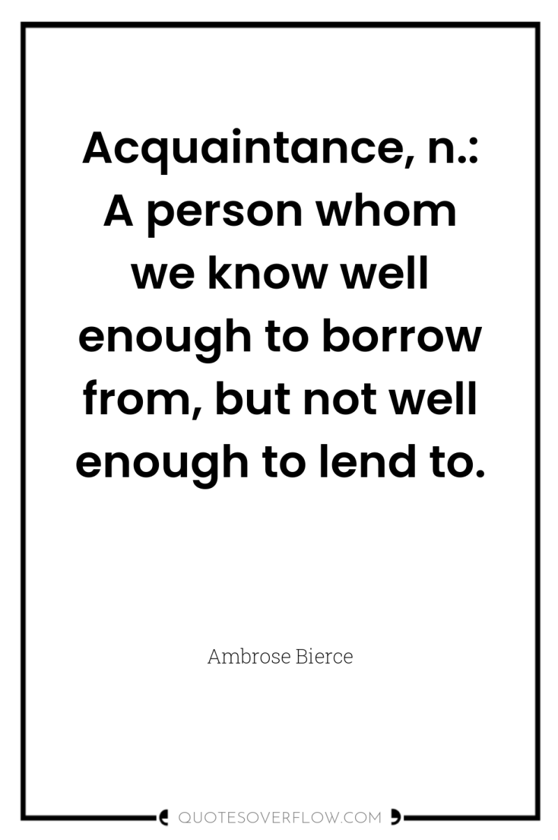 Acquaintance, n.: A person whom we know well enough to...
