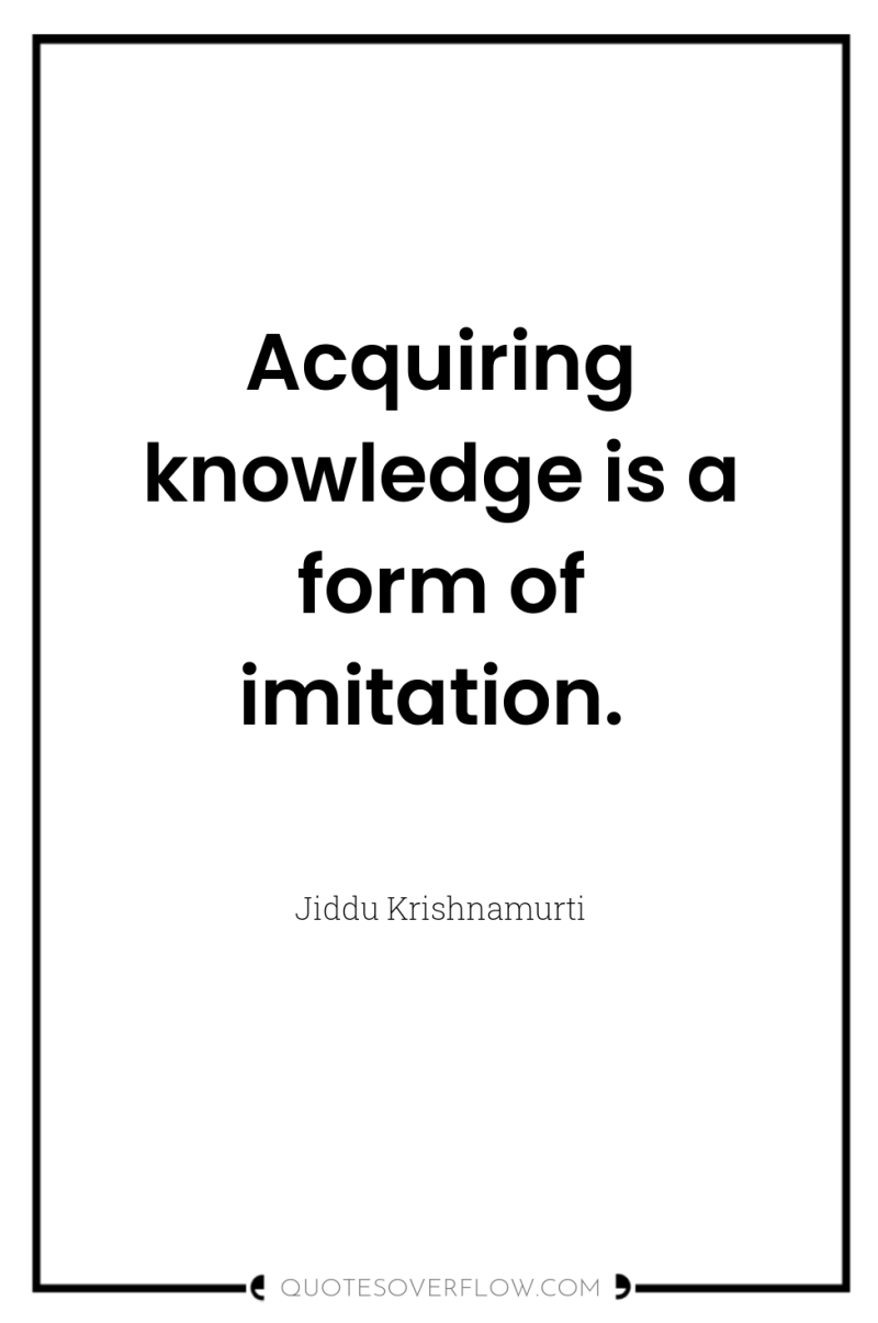 Acquiring knowledge is a form of imitation. 