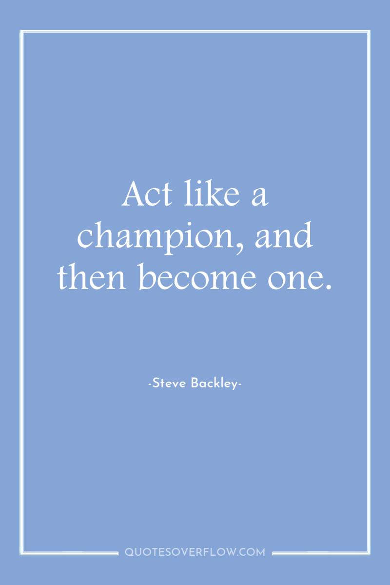 Act like a champion, and then become one. 