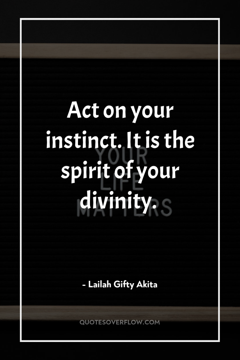 Act on your instinct. It is the spirit of your...