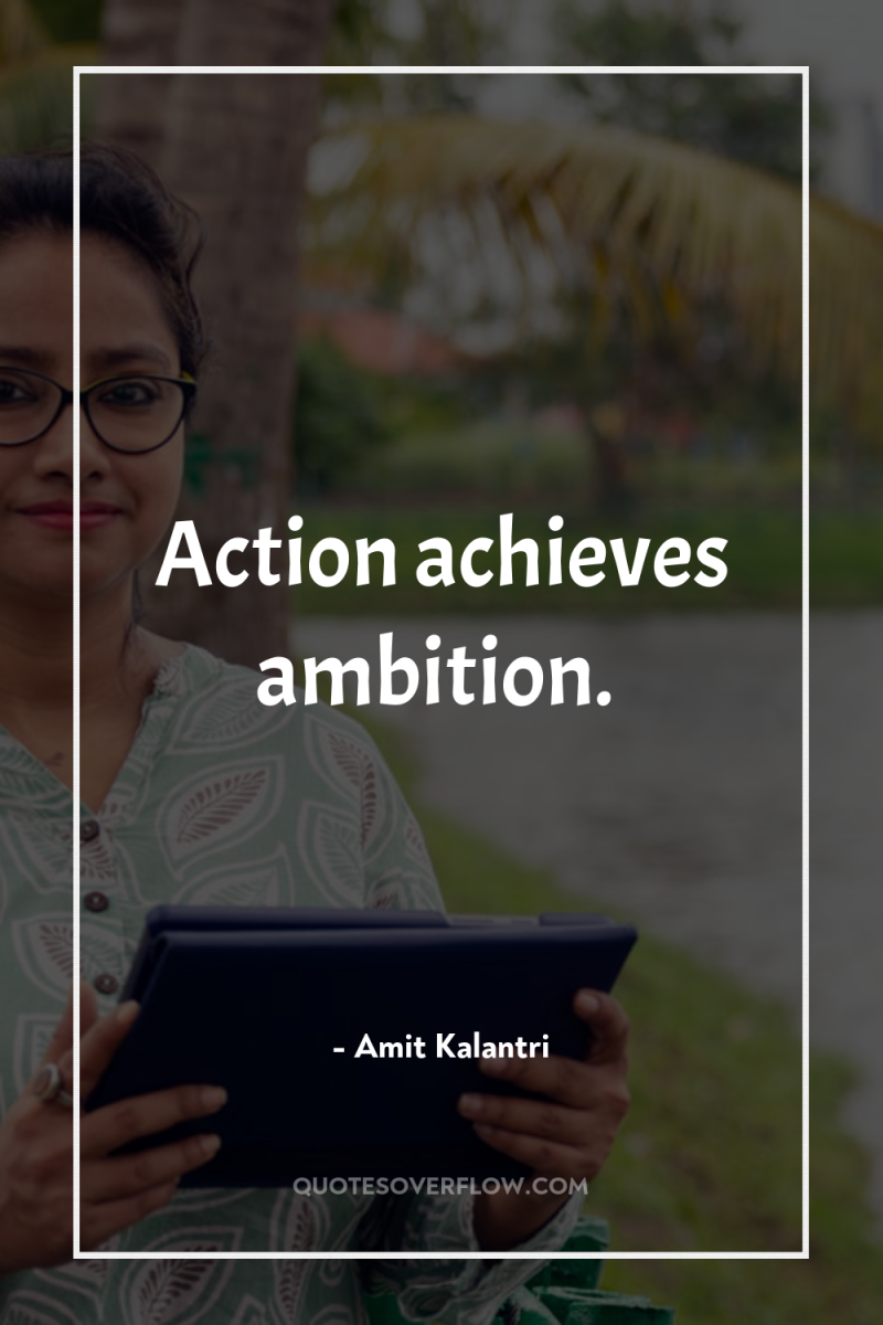 Action achieves ambition. 