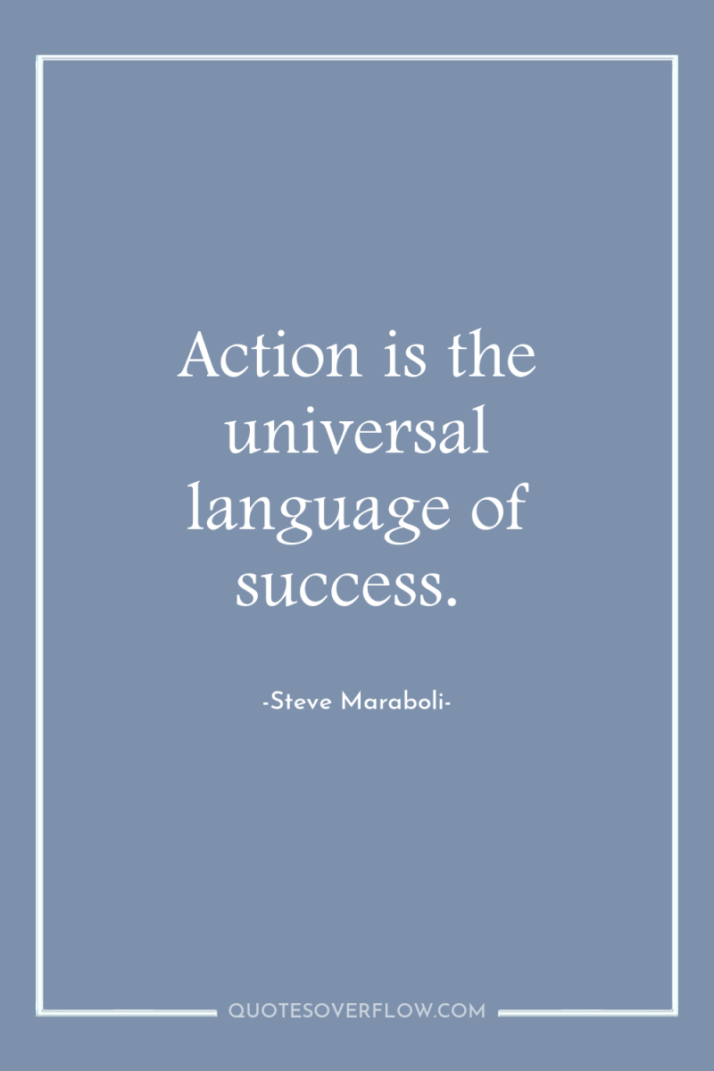Action is the universal language of success. 
