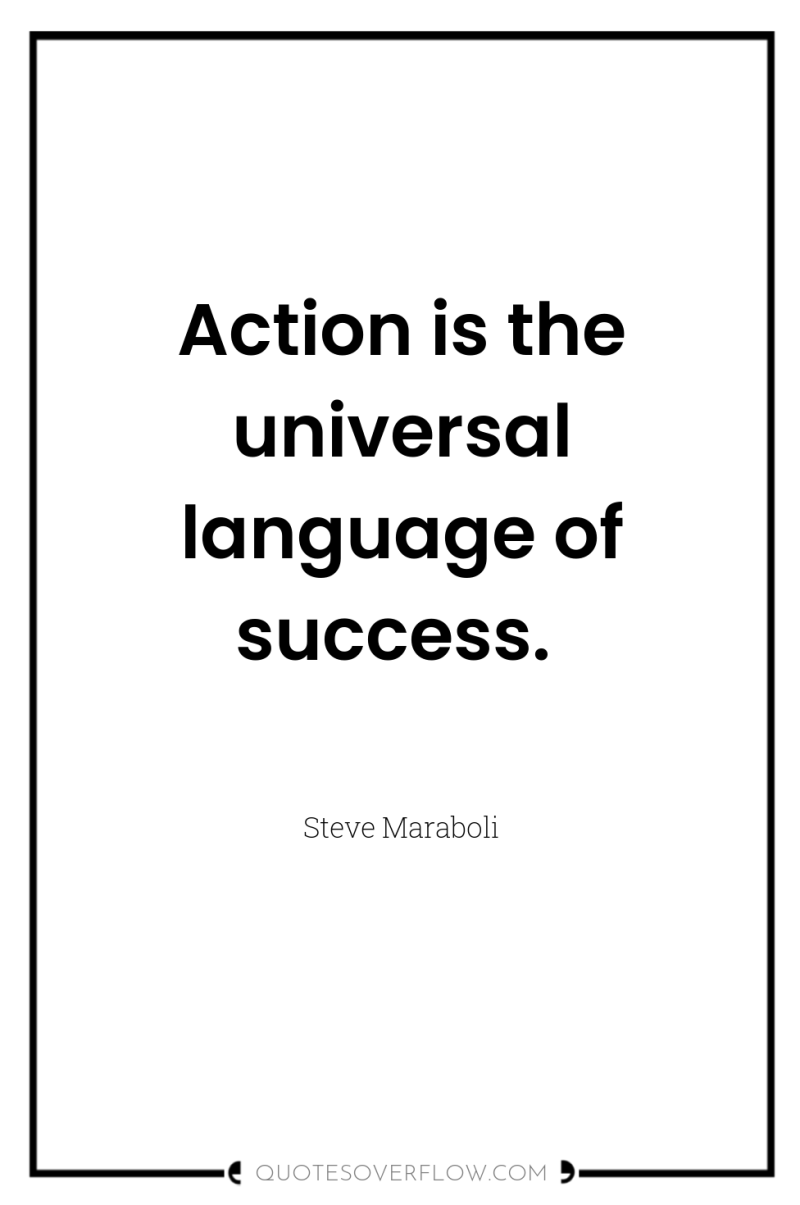 Action is the universal language of success. 