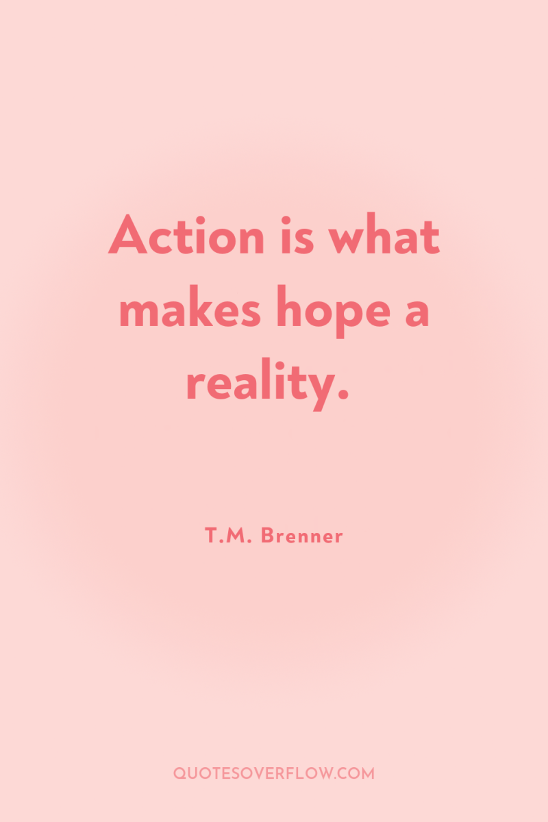 Action is what makes hope a reality. 