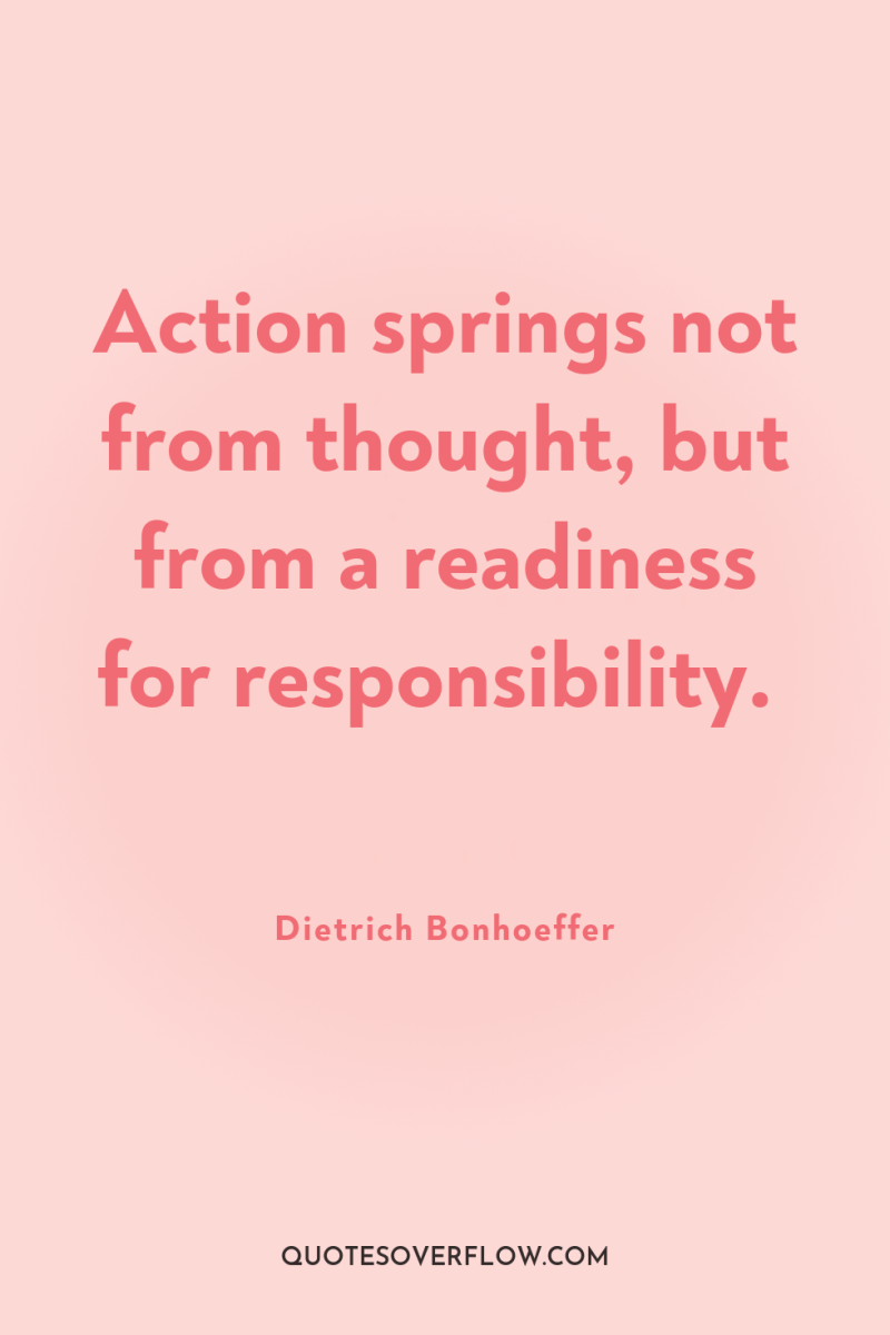 Action springs not from thought, but from a readiness for...