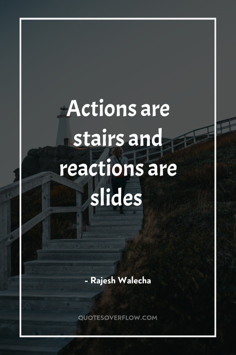 Actions are stairs and reactions are slides 
