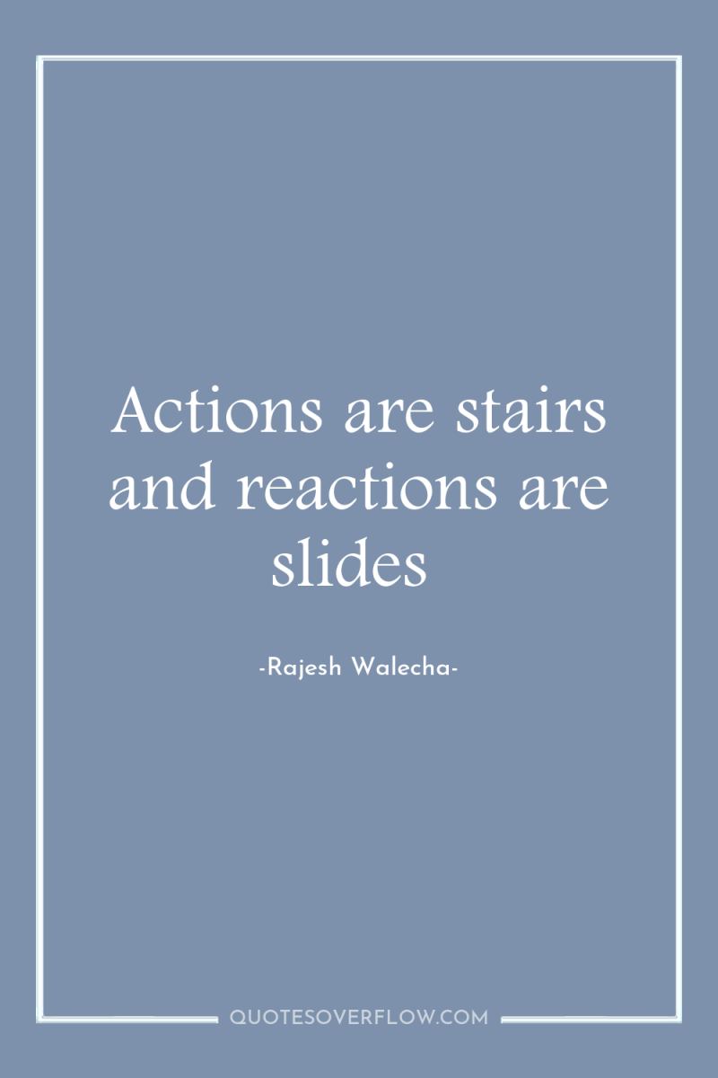 Actions are stairs and reactions are slides 