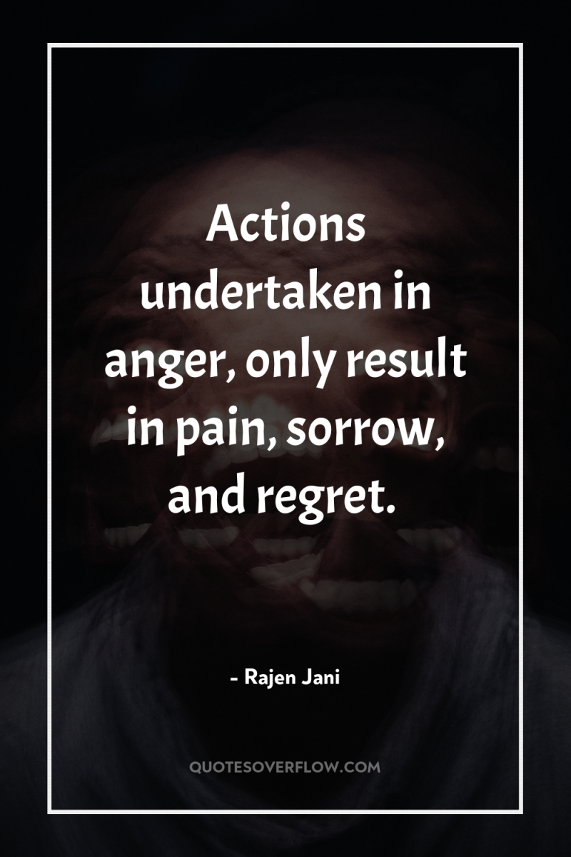 Actions undertaken in anger, only result in pain, sorrow, and...