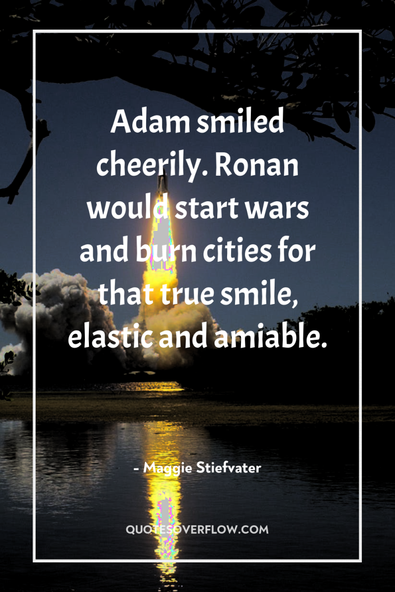 Adam smiled cheerily. Ronan would start wars and burn cities...