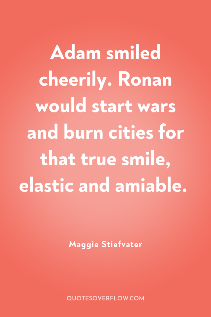 Adam smiled cheerily. Ronan would start wars and burn cities...