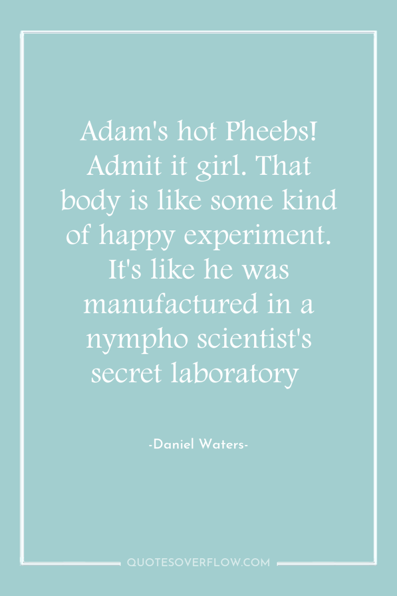 Adam's hot Pheebs! Admit it girl. That body is like...