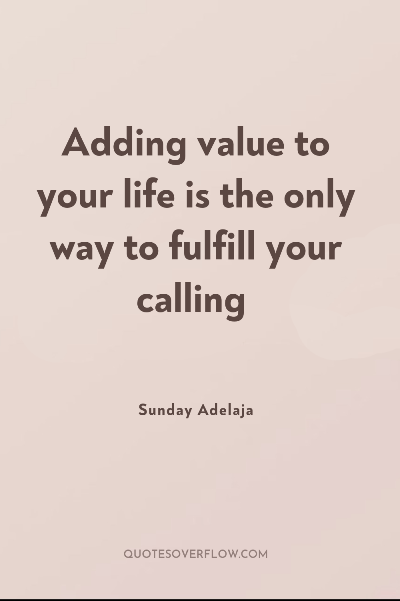 Adding value to your life is the only way to...