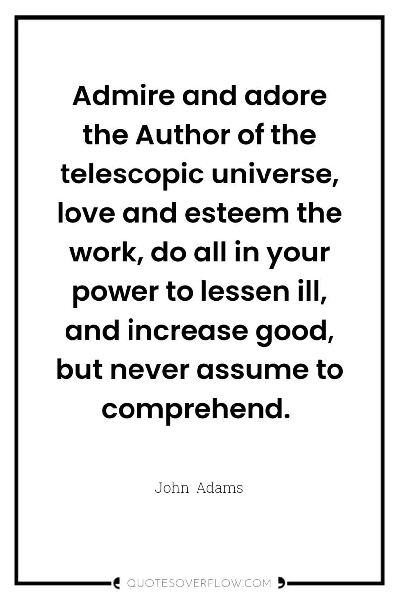 Admire and adore the Author of the telescopic universe, love...