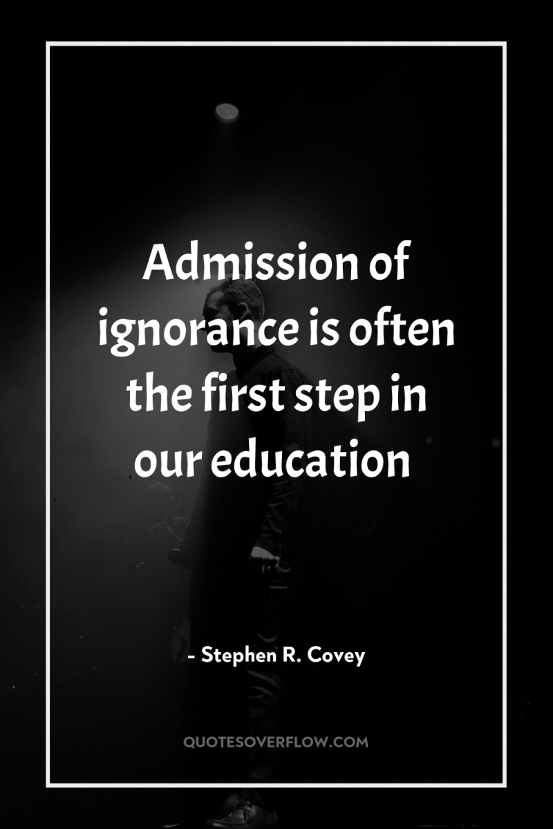 Admission of ignorance is often the first step in our...