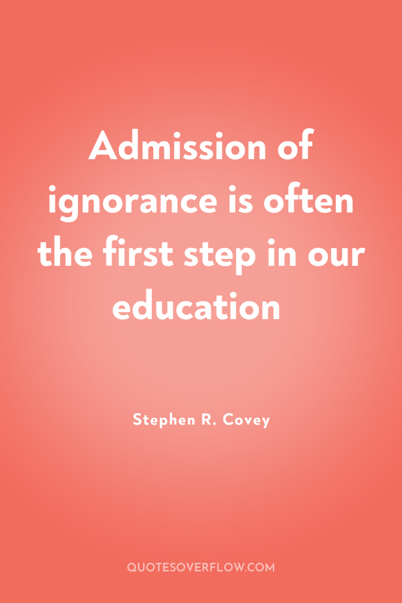 Admission of ignorance is often the first step in our...