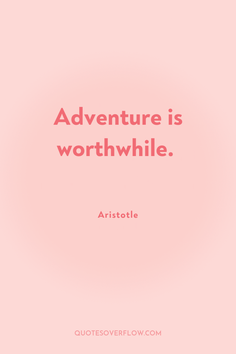 Adventure is worthwhile. 