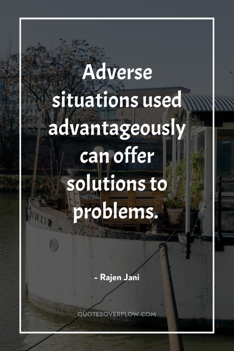 Adverse situations used advantageously can offer solutions to problems. 
