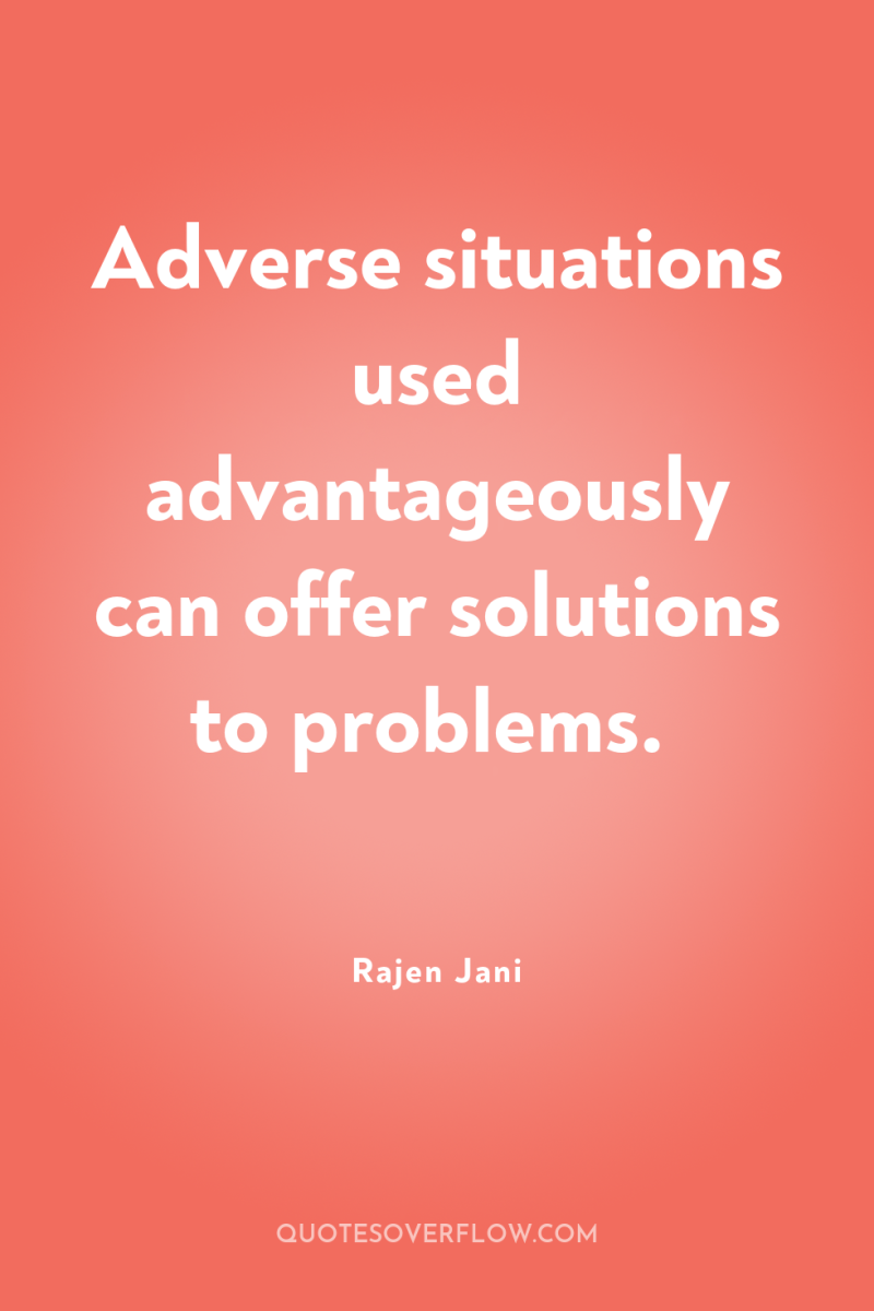 Adverse situations used advantageously can offer solutions to problems. 