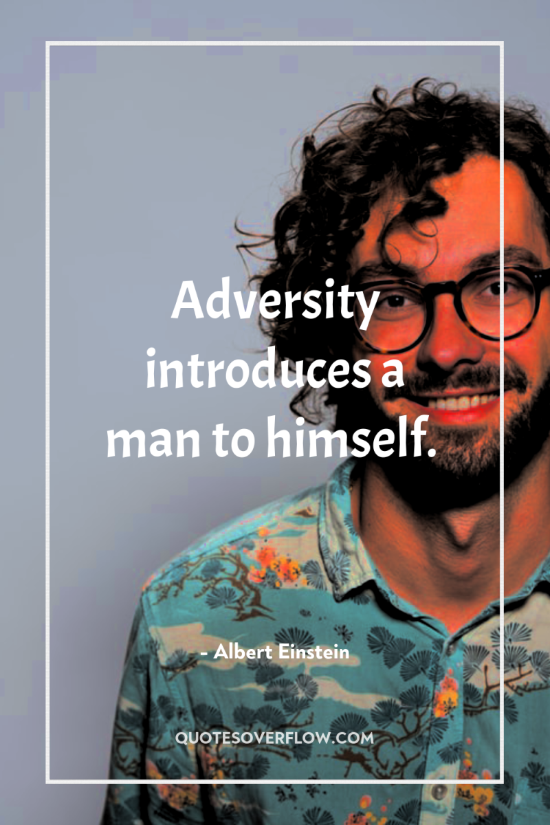 Adversity introduces a man to himself. 