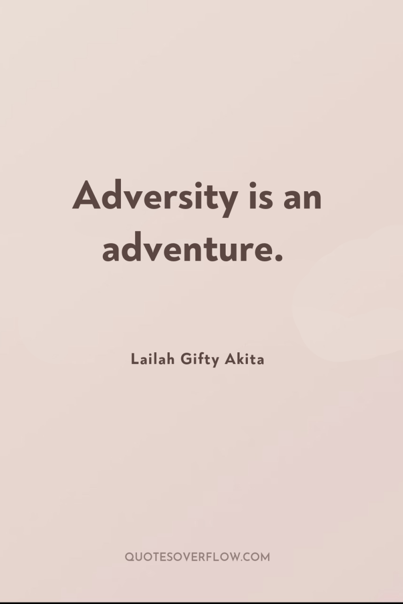 Adversity is an adventure. 