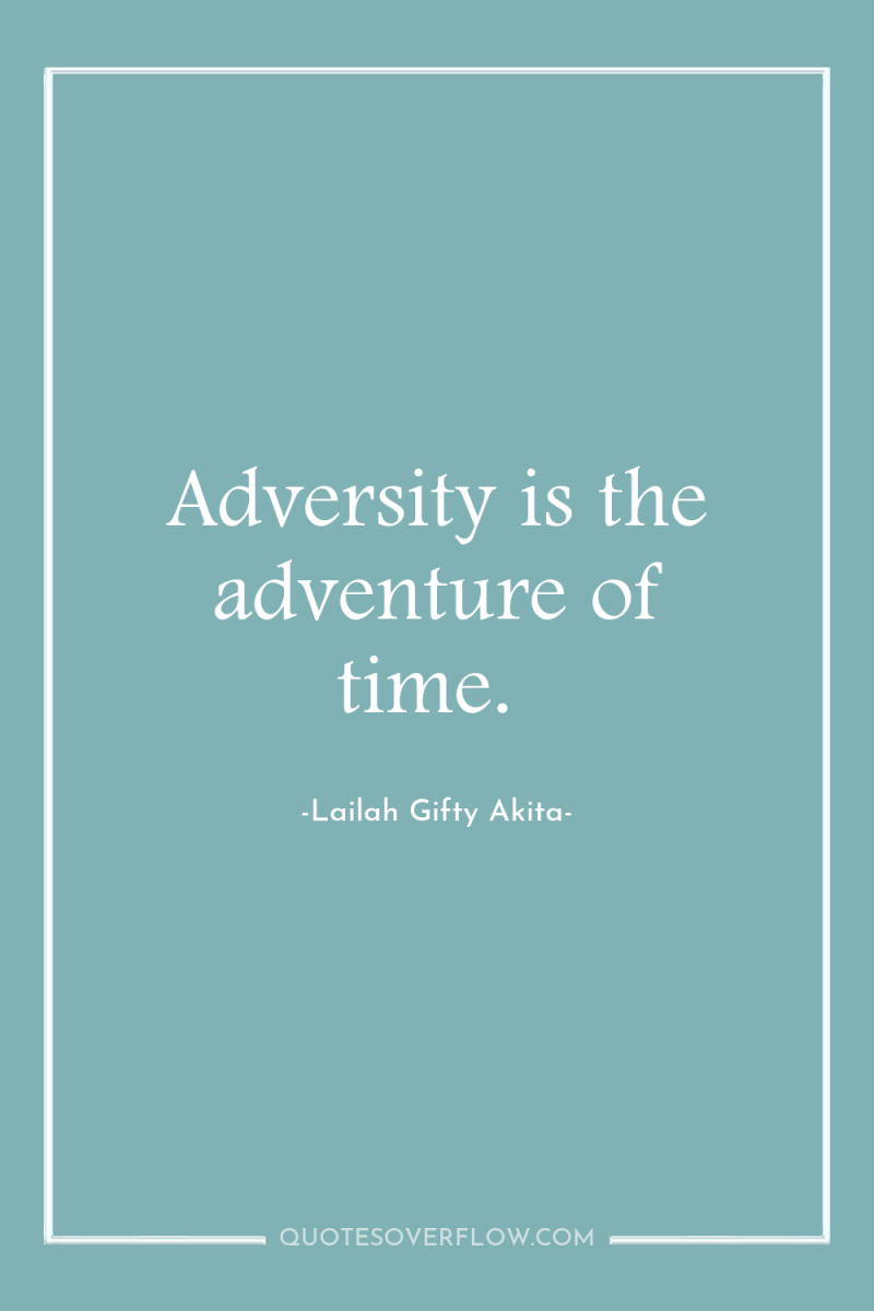 Adversity is the adventure of time. 