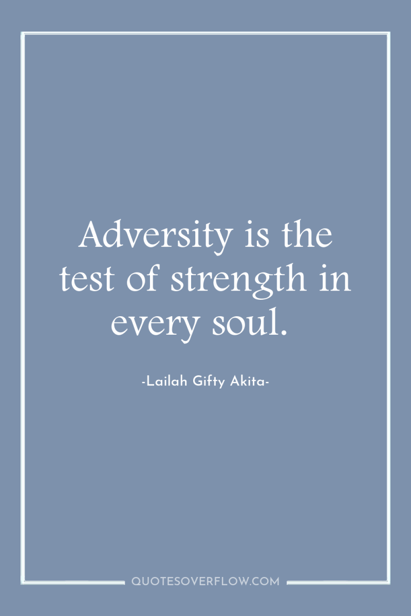 Adversity is the test of strength in every soul. 
