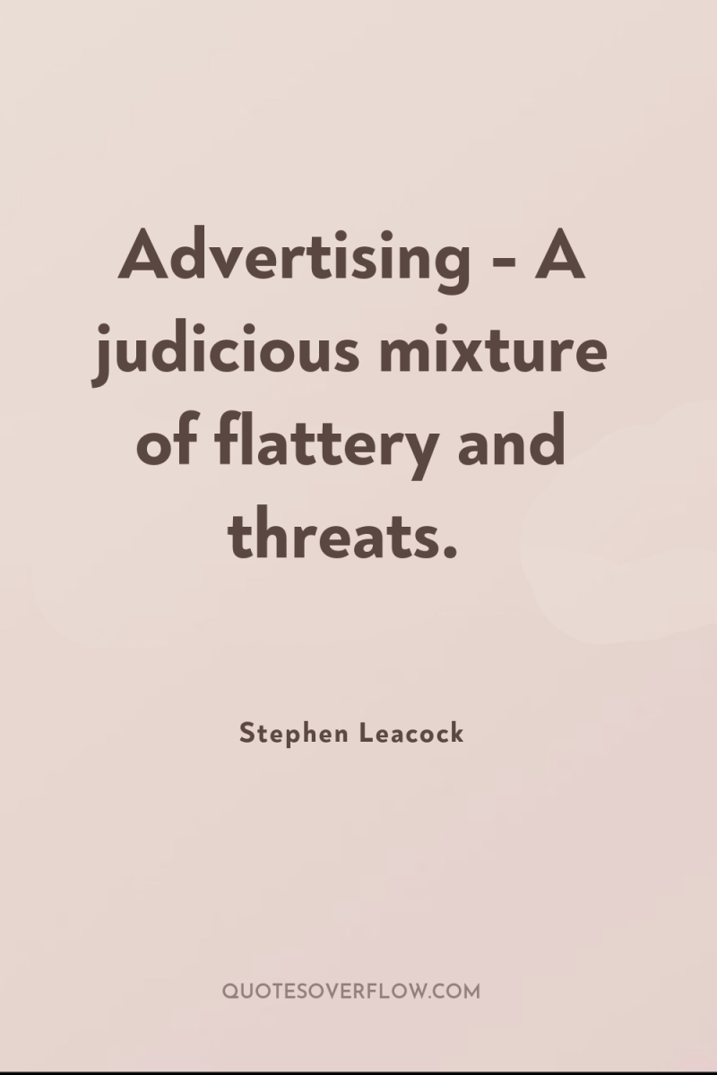 Advertising - A judicious mixture of flattery and threats. 