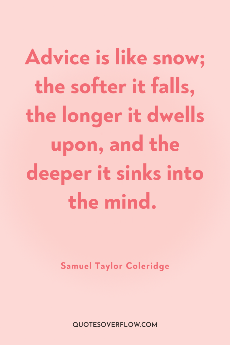 Advice is like snow; the softer it falls, the longer...