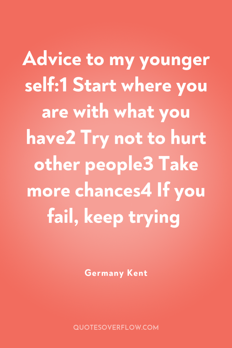 Advice to my younger self:1 Start where you are with...
