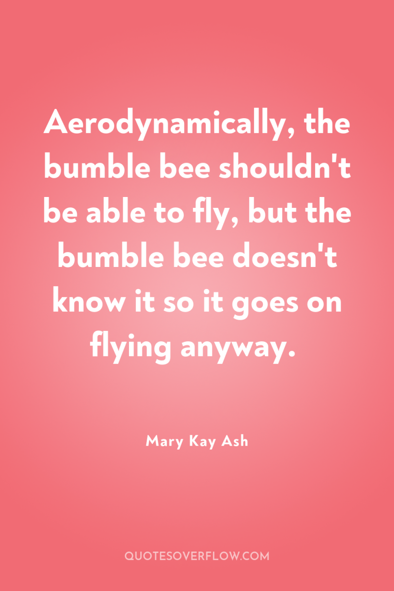 Aerodynamically, the bumble bee shouldn't be able to fly, but...