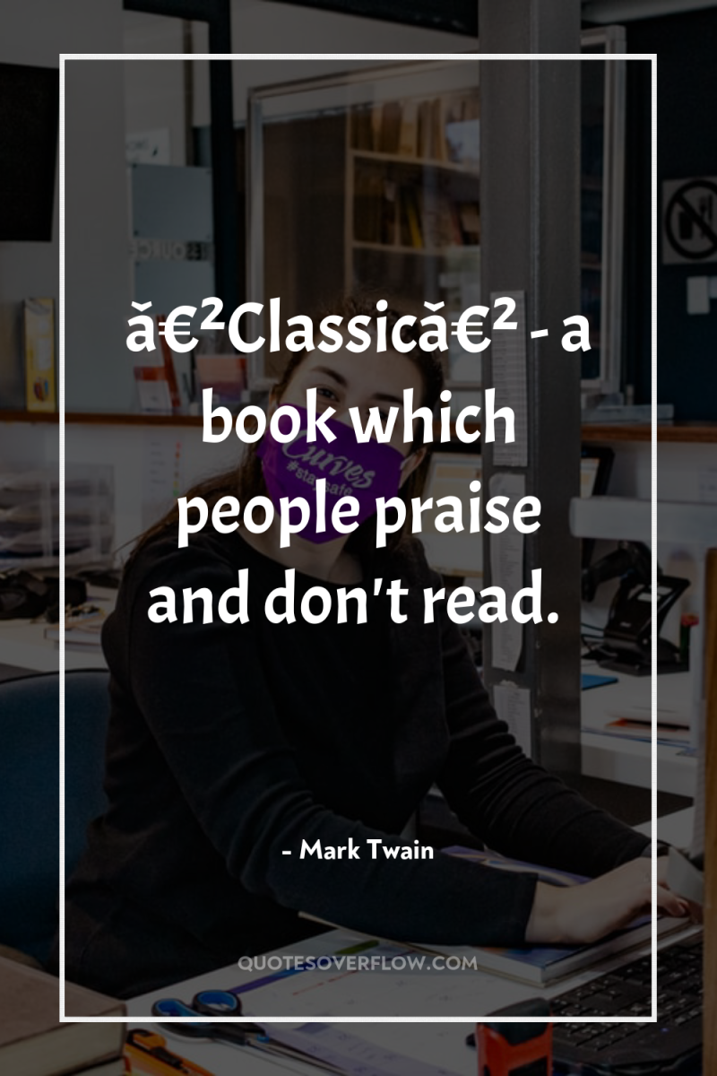 â€²Classicâ€² - a book which people praise and don't read. 