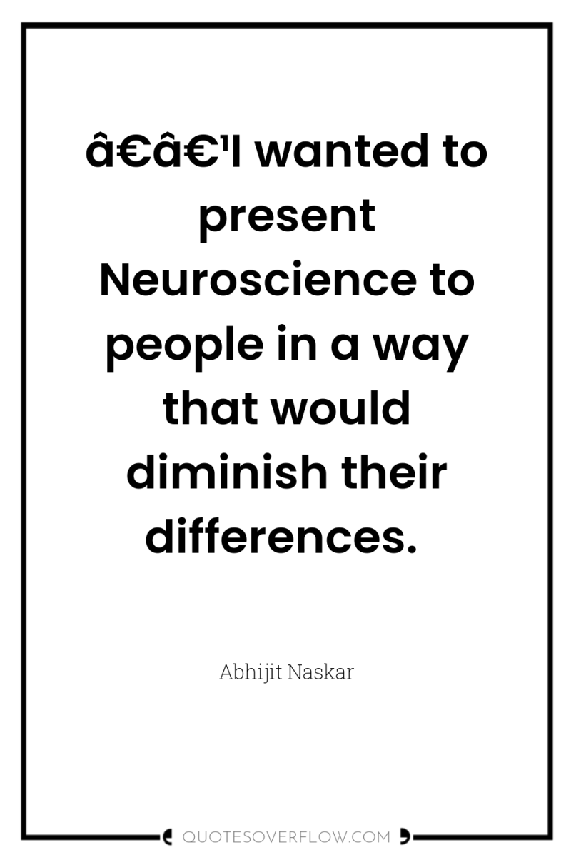 â€â€¹I wanted to present Neuroscience to people in a way...
