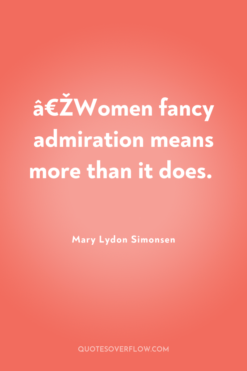 â€ŽWomen fancy admiration means more than it does. 