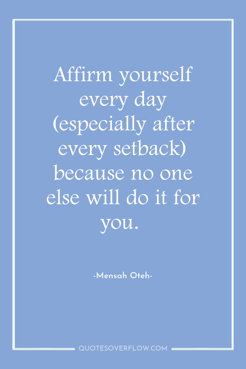 Affirm yourself every day (especially after every setback) because no...