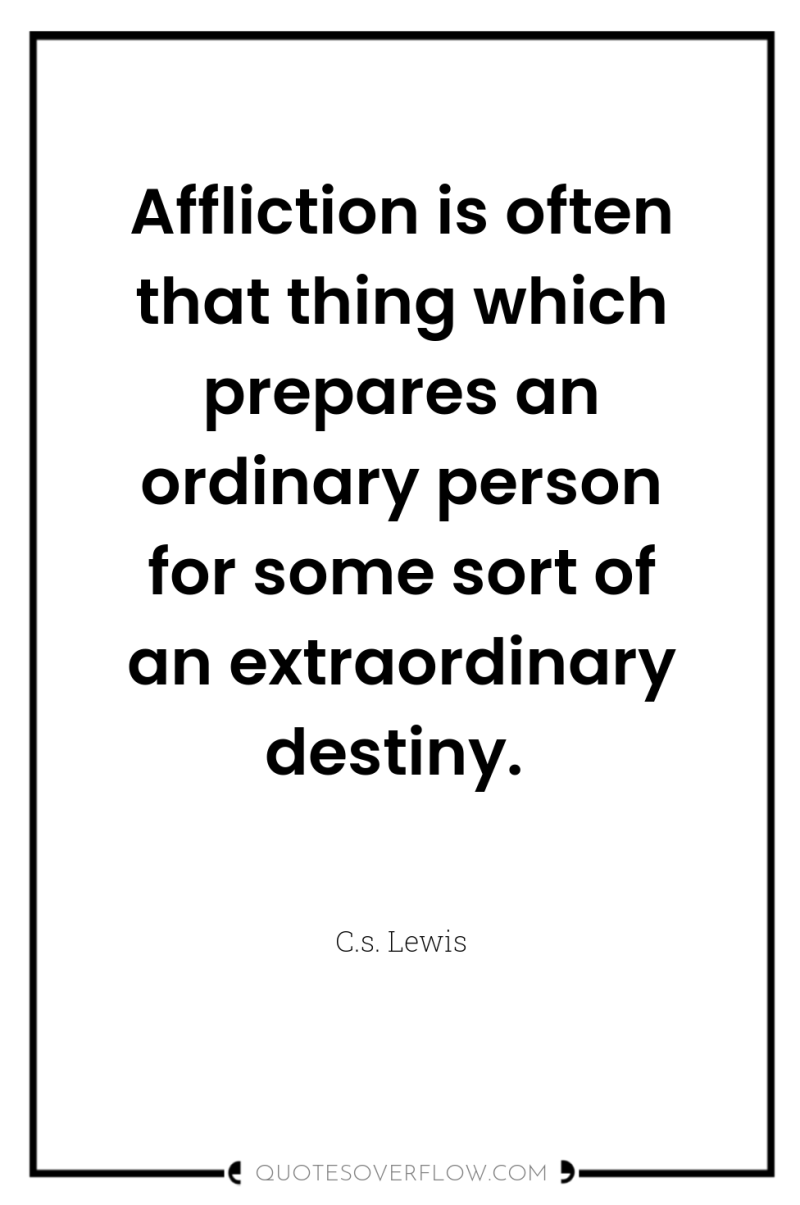 Affliction is often that thing which prepares an ordinary person...