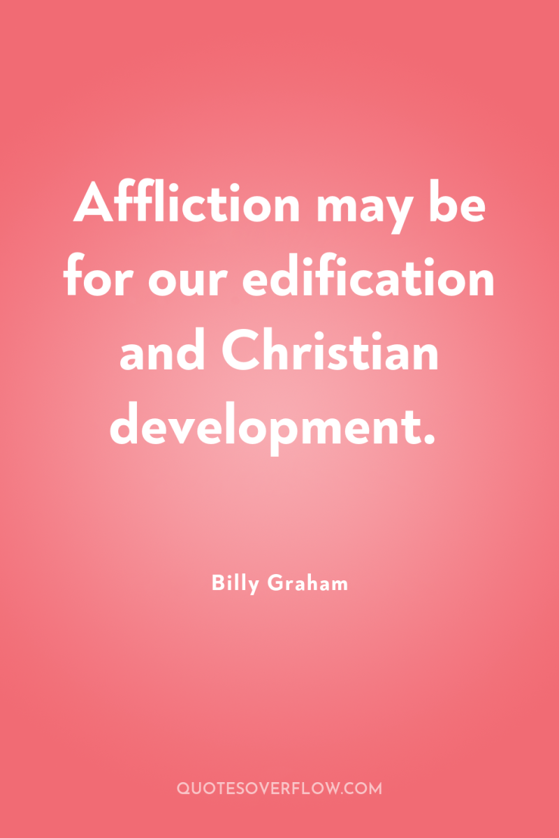 Affliction may be for our edification and Christian development. 