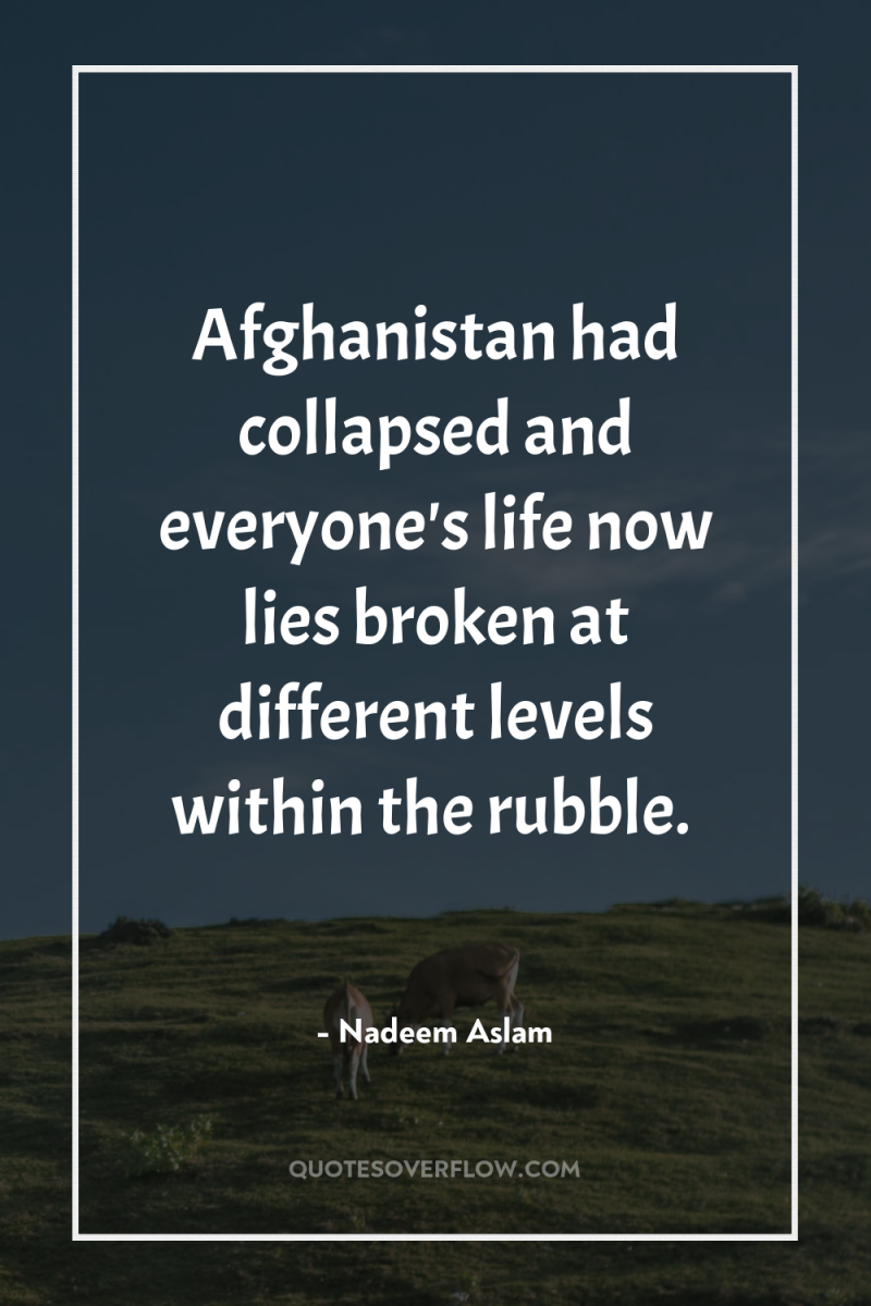 Afghanistan had collapsed and everyone's life now lies broken at...