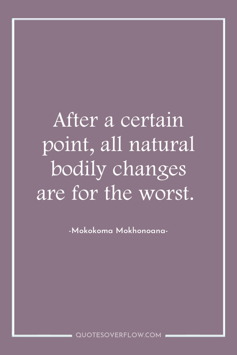 After a certain point, all natural bodily changes are for...