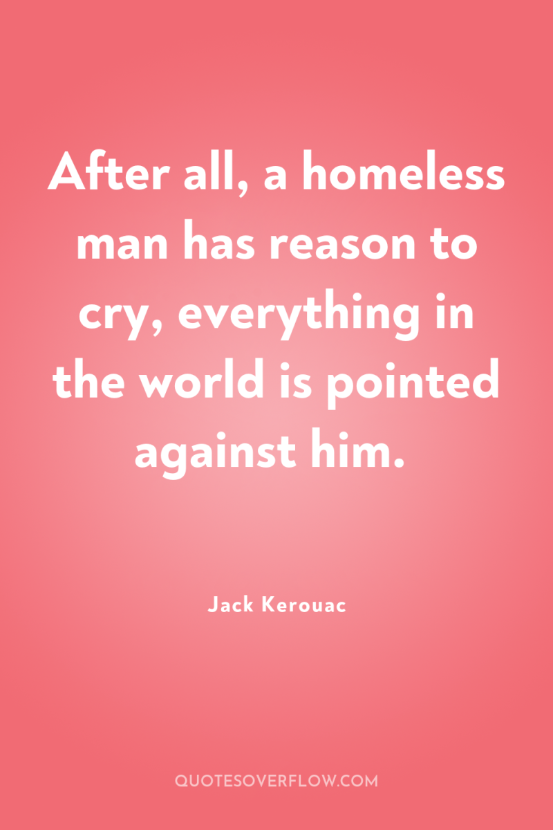 After all, a homeless man has reason to cry, everything...