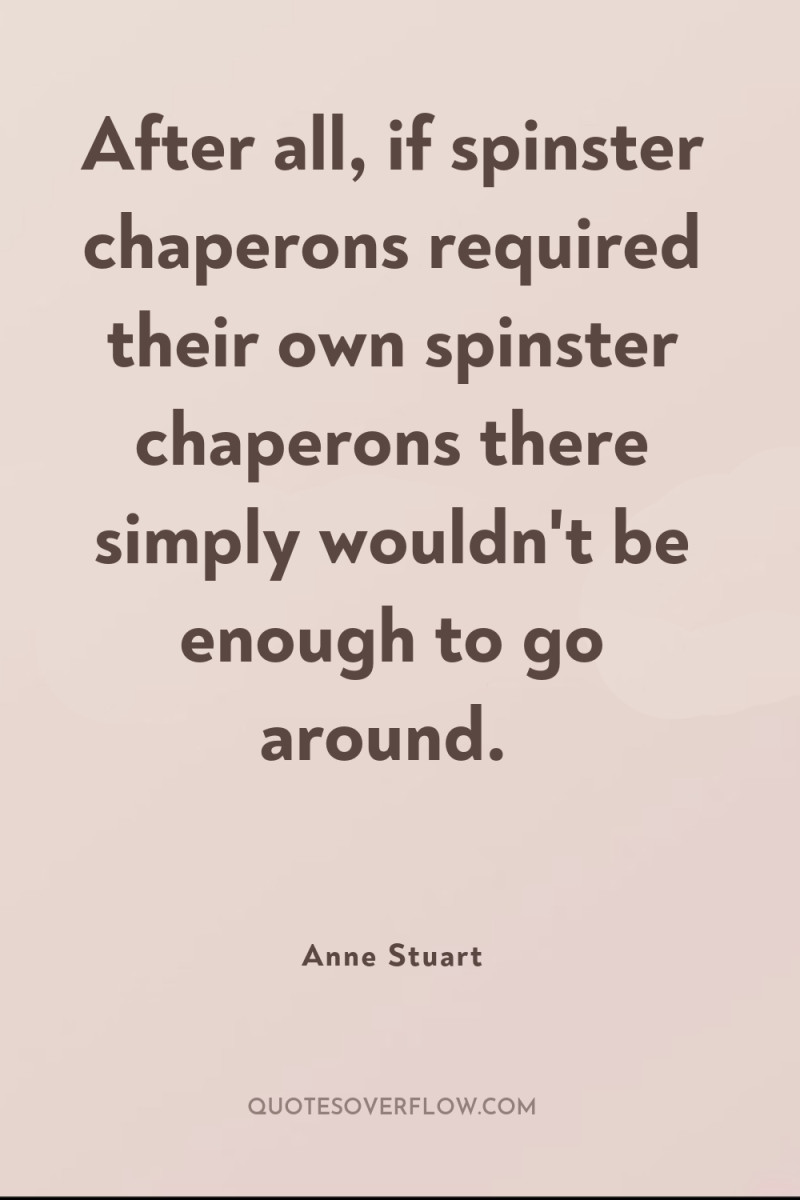 After all, if spinster chaperons required their own spinster chaperons...