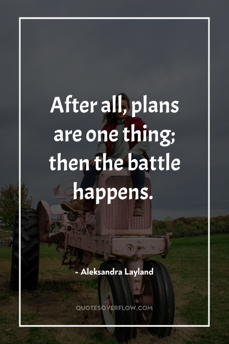 After all, plans are one thing; then the battle happens. 